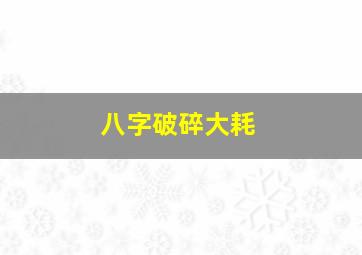 八字破碎大耗