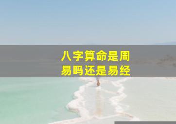 八字算命是周易吗还是易经