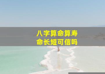 八字算命算寿命长短可信吗