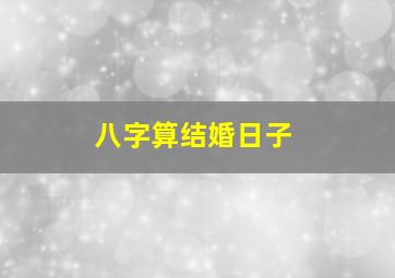 八字算结婚日子