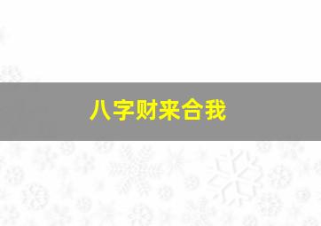 八字财来合我