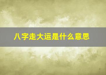 八字走大运是什么意思