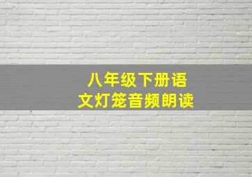 八年级下册语文灯笼音频朗读