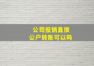 公司报销直接公户转账可以吗