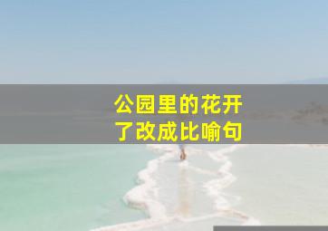 公园里的花开了改成比喻句