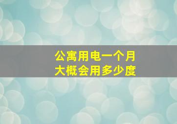 公寓用电一个月大概会用多少度