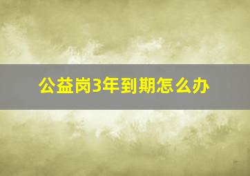 公益岗3年到期怎么办