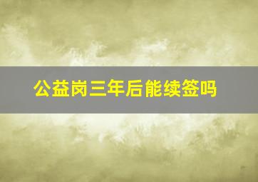 公益岗三年后能续签吗