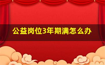 公益岗位3年期满怎么办