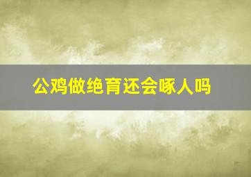 公鸡做绝育还会啄人吗