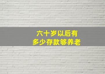 六十岁以后有多少存款够养老