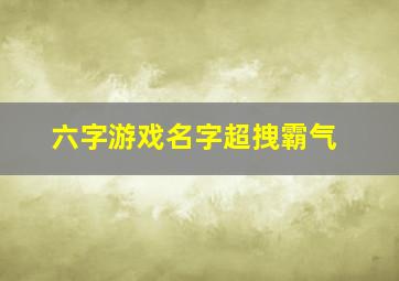 六字游戏名字超拽霸气