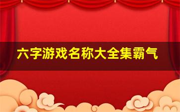 六字游戏名称大全集霸气