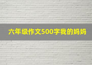 六年级作文500字我的妈妈