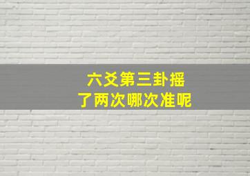 六爻第三卦摇了两次哪次准呢