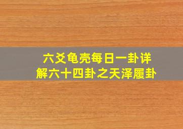 六爻龟壳每日一卦详解六十四卦之天泽履卦