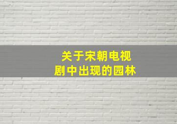 关于宋朝电视剧中出现的园林