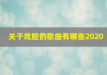 关于戏腔的歌曲有哪些2020