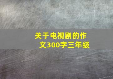 关于电视剧的作文300字三年级