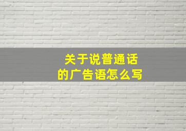 关于说普通话的广告语怎么写