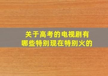 关于高考的电视剧有哪些特别现在特别火的