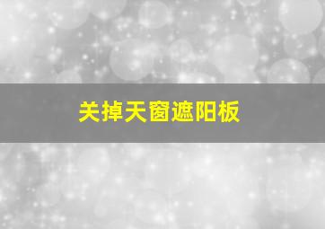 关掉天窗遮阳板