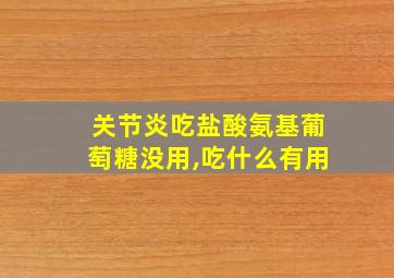 关节炎吃盐酸氨基葡萄糖没用,吃什么有用