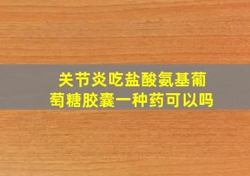 关节炎吃盐酸氨基葡萄糖胶囊一种药可以吗