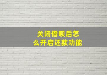 关闭借呗后怎么开启还款功能