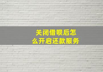 关闭借呗后怎么开启还款服务