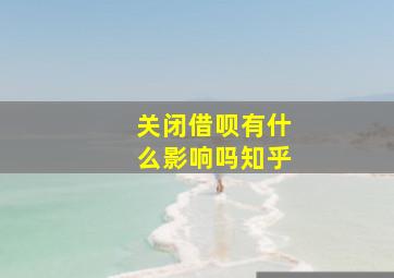 关闭借呗有什么影响吗知乎