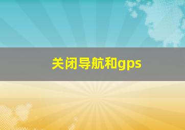 关闭导航和gps