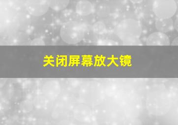 关闭屏幕放大镜