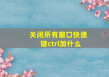 关闭所有窗口快捷键ctrl加什么