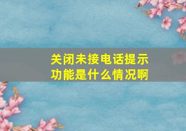 关闭未接电话提示功能是什么情况啊