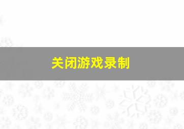 关闭游戏录制