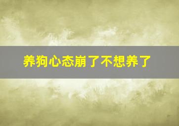 养狗心态崩了不想养了