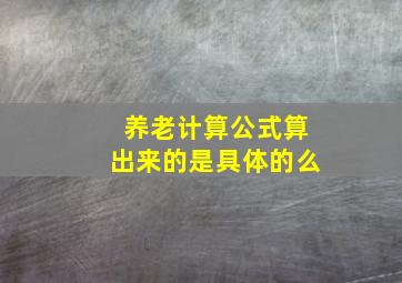 养老计算公式算出来的是具体的么