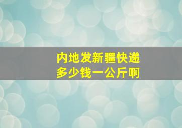 内地发新疆快递多少钱一公斤啊