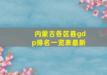 内蒙古各区县gdp排名一览表最新