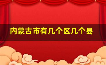 内蒙古市有几个区几个县