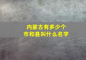 内蒙古有多少个市和县叫什么名字