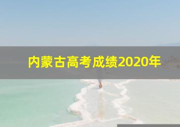 内蒙古高考成绩2020年