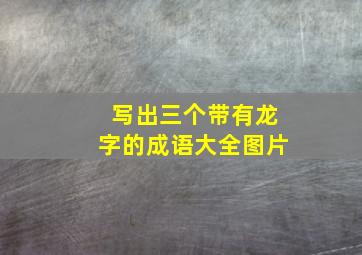 写出三个带有龙字的成语大全图片