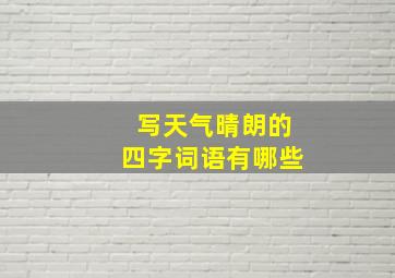 写天气晴朗的四字词语有哪些