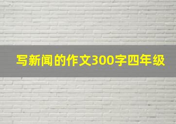 写新闻的作文300字四年级