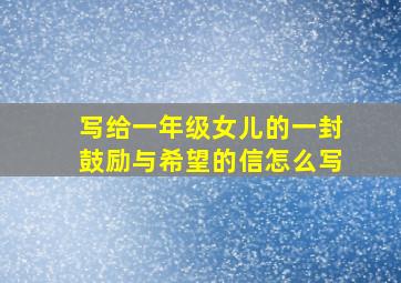 写给一年级女儿的一封鼓励与希望的信怎么写