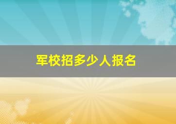 军校招多少人报名