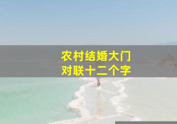 农村结婚大门对联十二个字