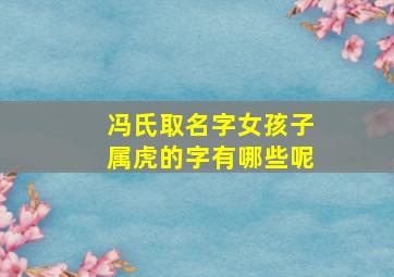 冯氏取名字女孩子属虎的字有哪些呢